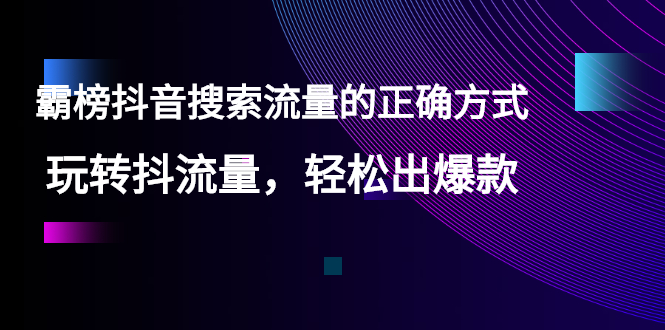 霸榜抖音搜索流量正确玩法方式-玩转抖音流量-轻松卖出商品