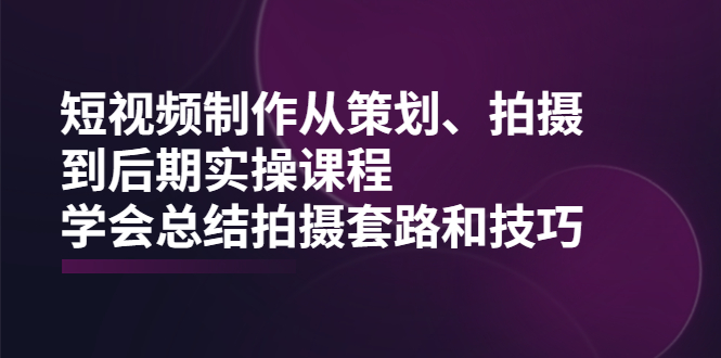 短视频拍摄实践课程_拍摄套路和技巧-爱分享资源网