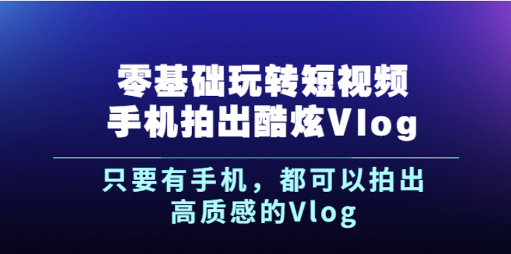 短视频零基础玩转手机拍出酷炫Vlog-新手都可以拍出高质感的Vlog-爱分享资源网