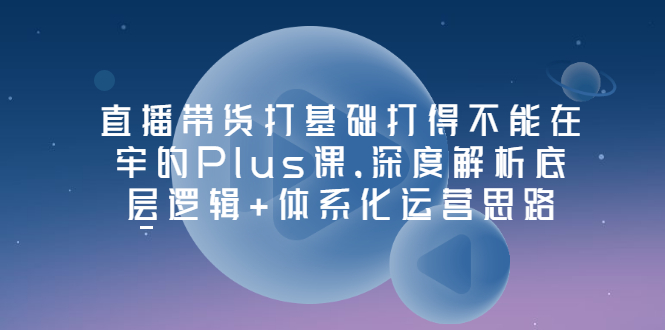 接地气的Plus课堂直播-深度剖析底层逻辑-系统化运营思路-爱分享资源网