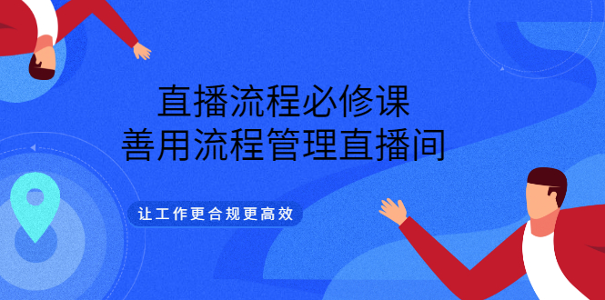 直播必修课_善用流程管理直播间_让工作更加合规高效_5节视频课-爱分享资源网