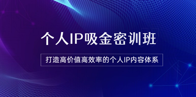 个人IP吸金密训班-打造高价值高效率的个人IP内容体系-课程含金量很高-爱分享资源网