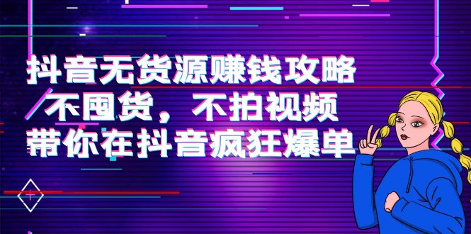 无货源赚钱攻略_不囤货_不拍视频_抖音项目-爱分享资源网