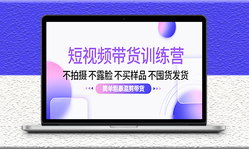 不拍摄-不露脸-不买样品-不囤货发货-混剪短视频带货训练营-爱分享资源网