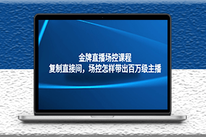 金牌直播场控课程_复制别人直接间_场控如何带出百万级主播-爱分享资源网