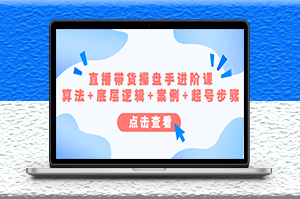 操盘手讲解直播带货进阶课_算法+底层逻辑+案例+起号步骤-爱分享资源网