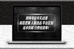 视频号起号实战课_底层逻辑_话术拆解_付费投放-资源网站