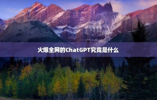 近期火爆全网的ChatGPT究竟是什么-各类资源论坛-网络分享-资源网站