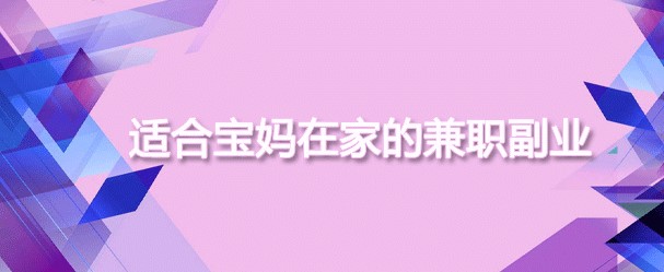 有哪些适合宝妈的兼职可以推荐一下吗?-资源网站