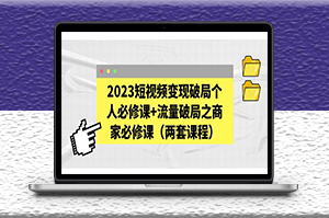 2023短视频变现破局个人或商家必修课_流量破局（两套课程）