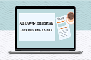 天涯论坛神帖引流变现_实操一条龙玩法分享(教程+资源)-资源网站