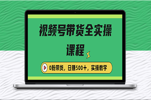 收费1980的视频号带货保姆级全实操教程_零粉带货-资源网站