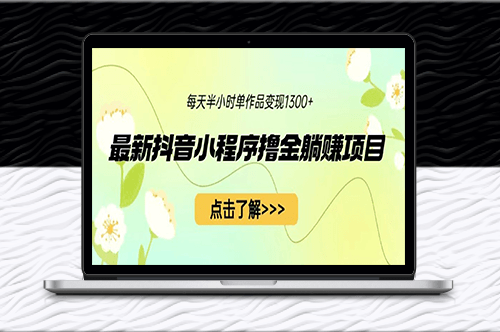 最新抖音小程序撸金躺赚项目_单个作品变现1300+