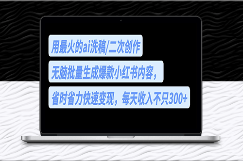 用最火的ai写稿_无脑批量生成爆款小红书内容_每天收入300+