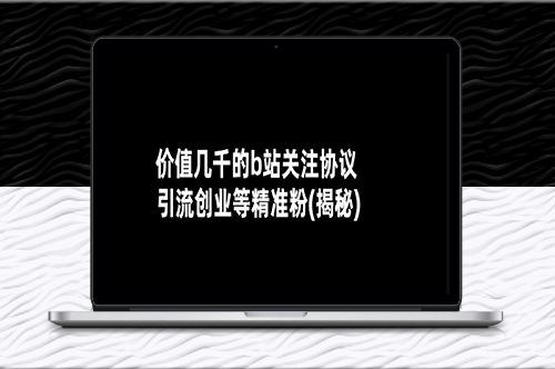 揭秘B站价值几千的关注协议_助力创业者引爆精准粉丝