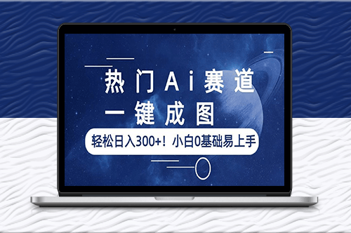 AI赛道_一键成图_让你日入300+！零基础也能轻松上手