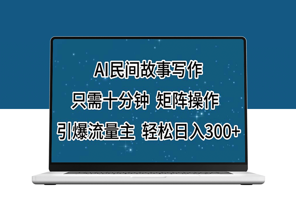 AI民间故事创作_十分钟矩阵操作引爆流量_日入300+轻松实现-资源网站