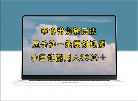 零食带货新招：5分钟一条原创视频_新手小白月入3000+-资源网站