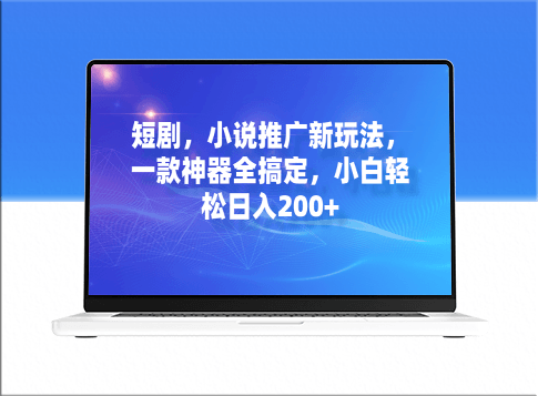 短剧：小说推广新玩法_一款神器全搞定_日入200+