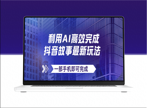 AI助力抖音故事新玩法_文案_视频一键生成_日收入500+_一部手机实现