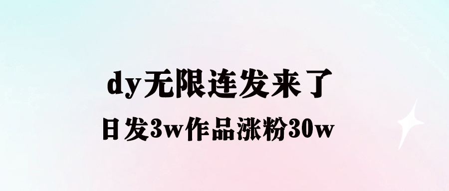 dy无限连发来了_日发3w作品涨粉30w-资源网站