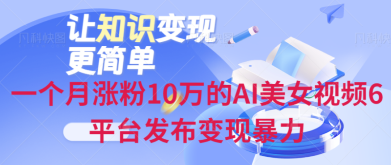 AI美女视频：一月吸粉10万，6平台发布实现盈利爆发-资源网站