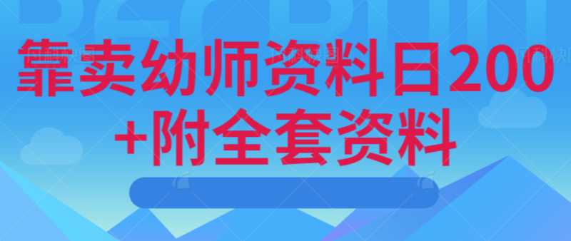 靠卖幼师资料日200+附全套资料