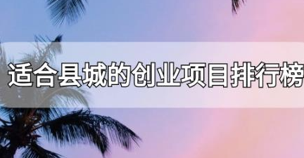 小县城创业推荐：6大热门项目