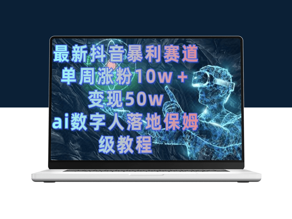 抖音AI数字人实战教程_一周吸粉10万+_变现50万的保姆级教程-资源网站