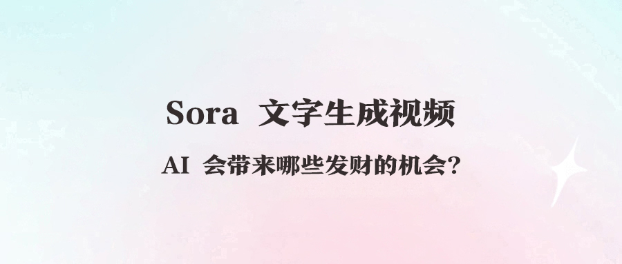 Sora 文字生成视频AI 会带来哪些发财的机会?