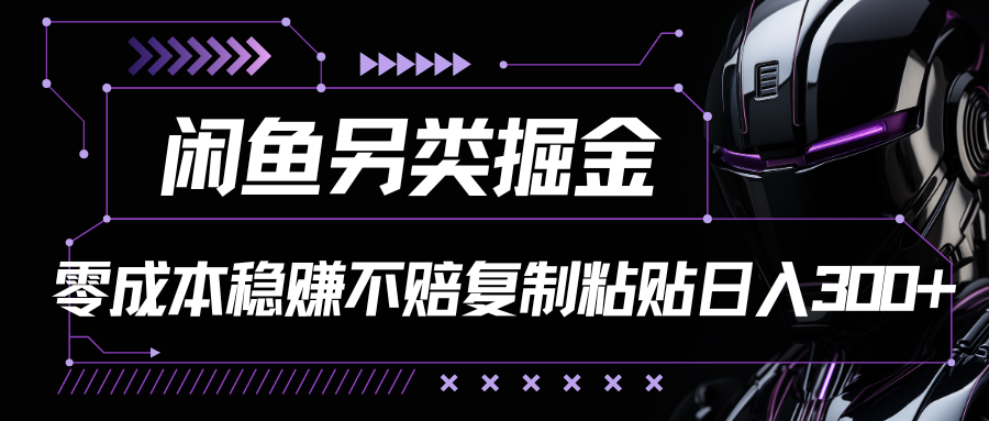 闲鱼另类掘金100%稳赚不亏零成本投入每天躺赚300+你只要复制粘贴-资源网站