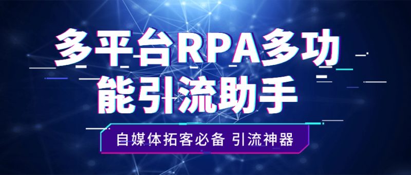 多平台RPA引流助手：自媒体拓客的必备多功能工具【附详细教程】