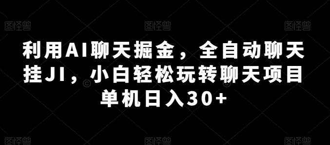 利用AI聊天掘金，全自动聊天挂JI，小白轻松玩转 单机日入30+-资源网站