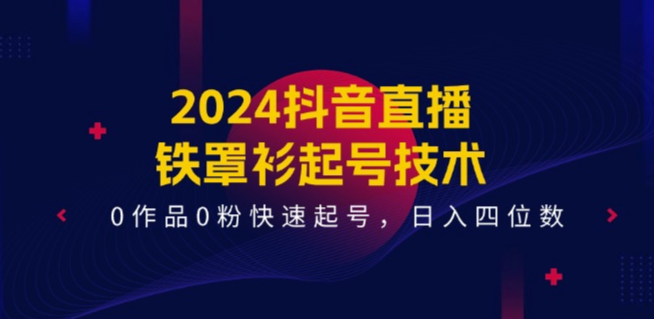 2024抖音直播-铁罩衫起号技术，0作品0粉快速起号，日入四位数（14节课）-资源网站