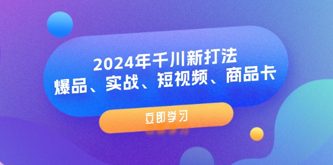 2024年千川全新战略：爆款、实战技巧、短视频教程、商品推广指南（8堂课）