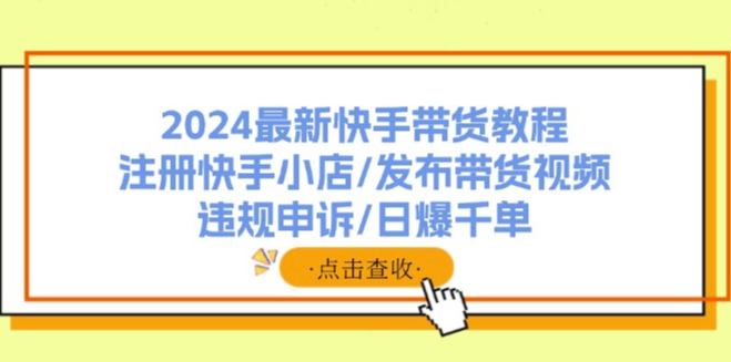 2024快手带货全攻略：从注册小店到日销千单的终极指南-资源网站