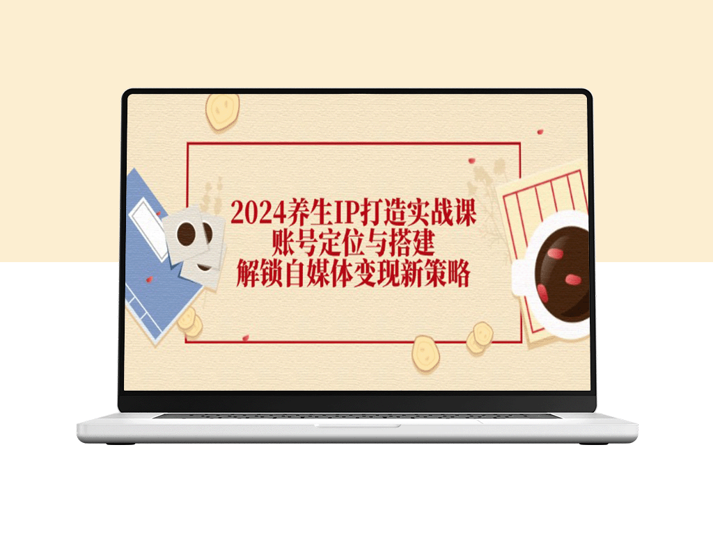 2024养生领域全新IP打造实战指南：精准账号定位与自媒体变现策略