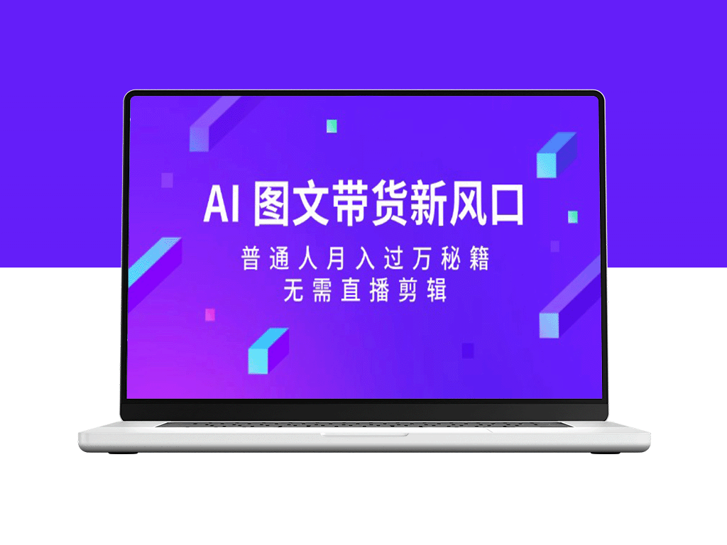 AI 图文带货新趋势：普通人如何月入过万_无需直播与剪辑-资源网站