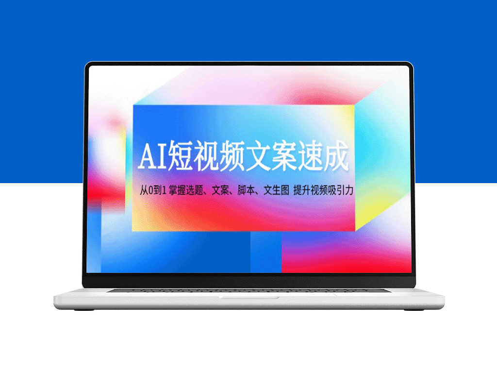 AI短视频文案精通指南：从零基础到高手_掌握选题_文案_脚本与图像生成