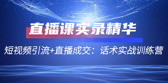 短视频引流与直播成交：实战话术训练营全记录-资源网站