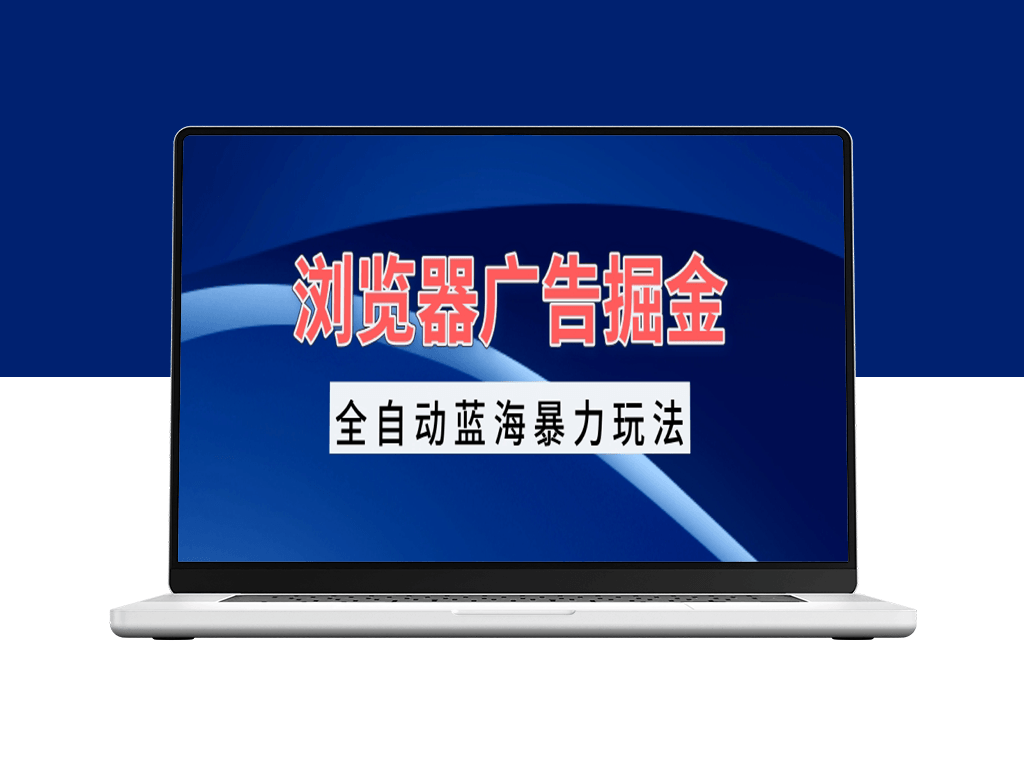 浏览器广告变现_自动化引流日赚1000+_零门槛矩阵操作-资源网站